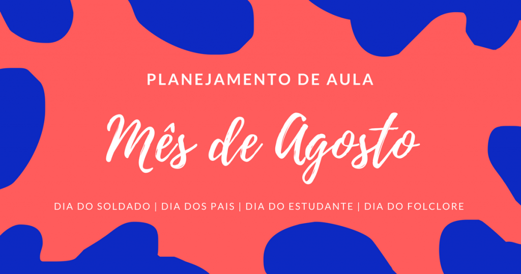 Planejamento de Aulas para o Mês de Agosto: Atividades e projetos para Dia dos Pais, Dia do Estudante, Dia do Folclore, Dia do Soldado, Atividades, planos de ensino, Sequência de Atividades datas comemorativas,